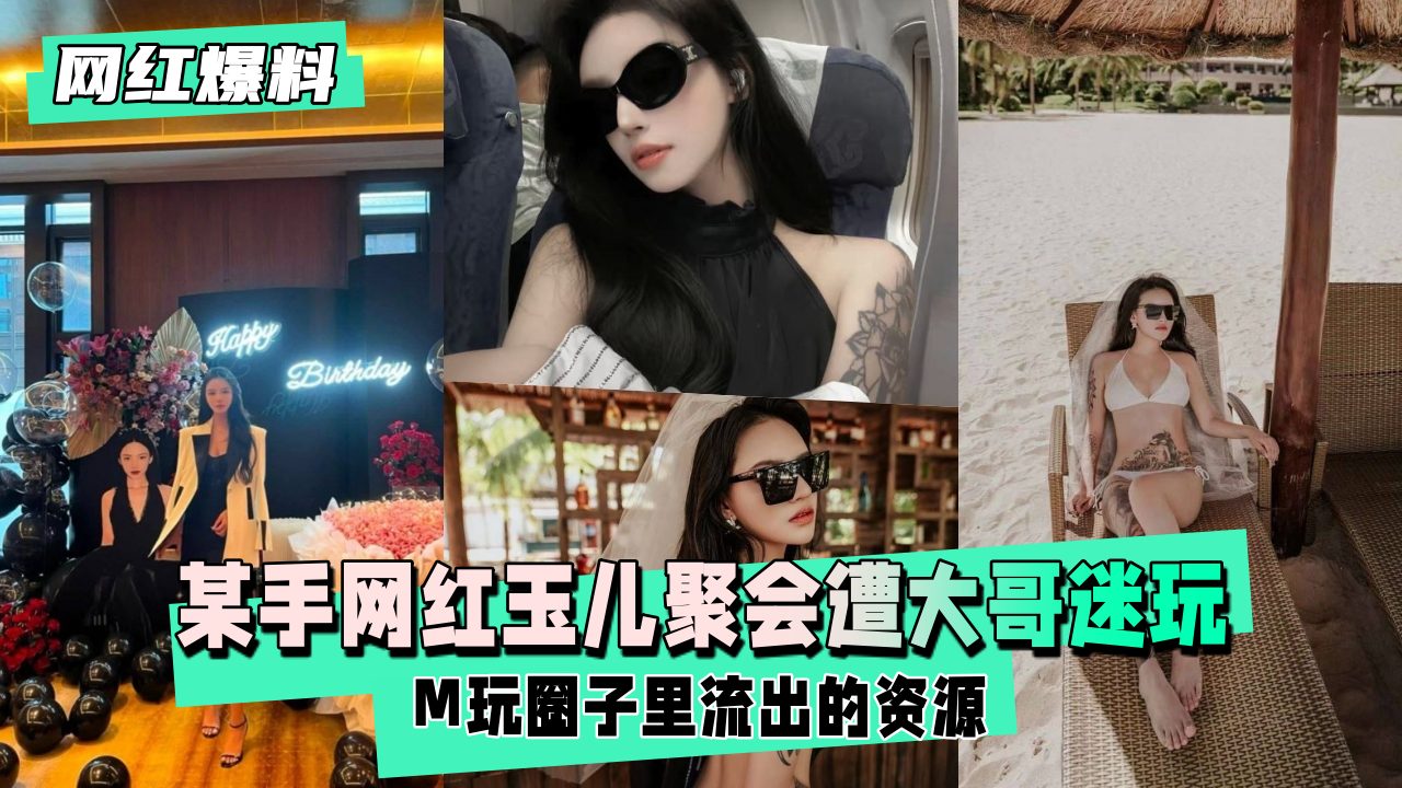 【网红爆料】某手网红玉儿生日聚会后遭大哥迷玩 海报