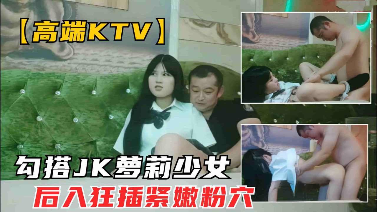 KTV会所勾搭清纯JK学生妹沙发后入抱起大腿狂插 海报