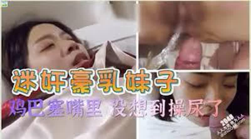 【迷奸睡奸系列】迷奸豪乳妹子鸡巴塞嘴里没想到操尿了，最后无套内射，爽翻了呀！ 海报