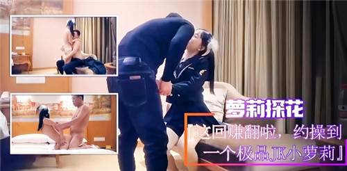萝莉探花这回赚翻了约操到一个极品JK小萝莉 海报