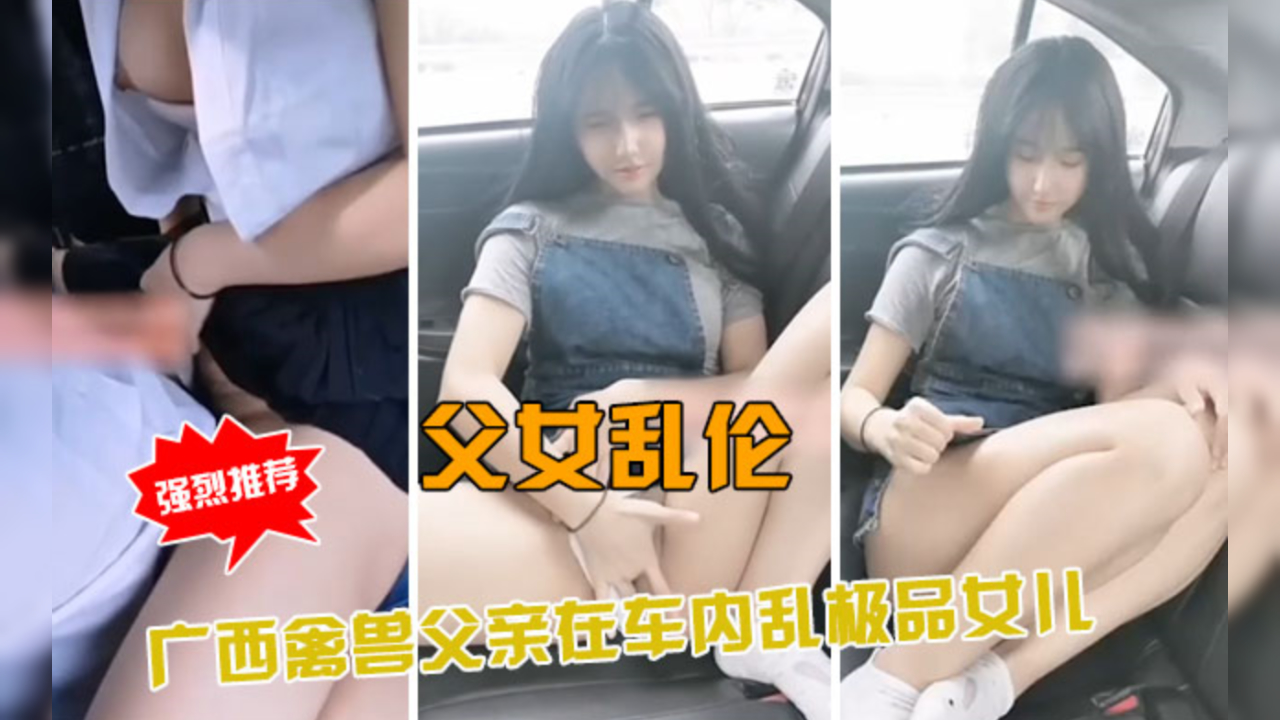 父女乱伦实录！广西禽兽父亲车内狂操亲生女儿，极品少女禁忌高潮 海报