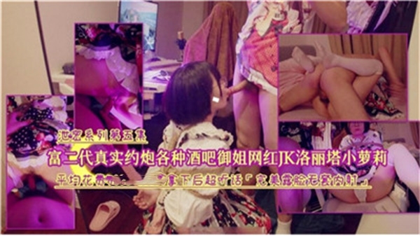 富二代酒吧约炮实拍：狂撩御姐网红，内射JK洛丽塔小萝莉真人实战！ 海报