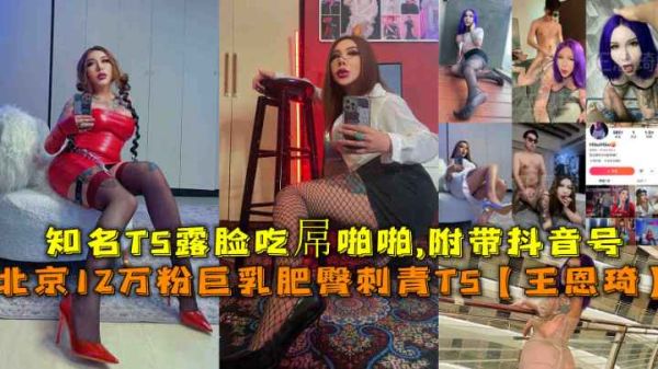 【福利】北京12万粉伪娘王恩琦露脸！巨乳肥臀刺青抖音网红，痴女啪啪全程收录！ 海报