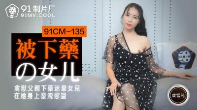 国产AV91CM135 黄雪纯饰演被下药女儿！迷奸高潮娇喘不止，父女乱伦禁忌沉沦！ 海报