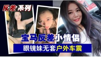 宝马狂野情侣档！眼镜骚妹户外无套车震实录 海报