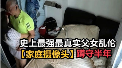 真实父女乱伦家庭盗摄破解！变态继父偷拍半年珍藏母女性爱现场 海报