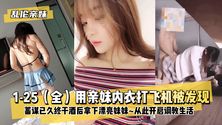 【亲妹】1-25（全）用亲妹内衣打飞机被发现！蓄谋已久终于酒后拿下漂亮妹妹~从此开启调教生活~的啊 海报