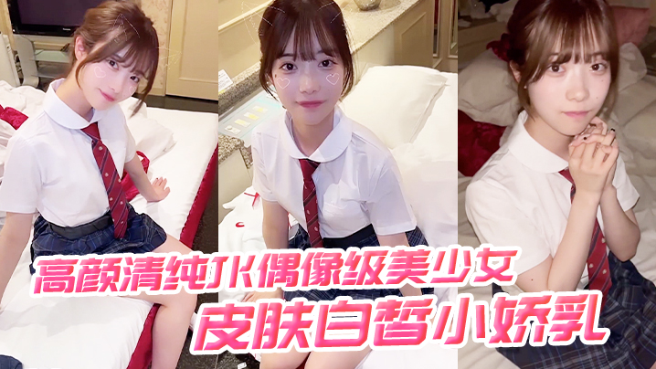高颜清纯JK偶像级美少女 皮肤白皙小娇乳 被无套输出 海报