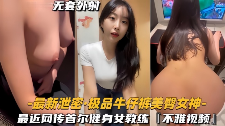 【最新泄密】极品牛仔裤美臀女神网传首尔健身女教练，视频流出 海报
