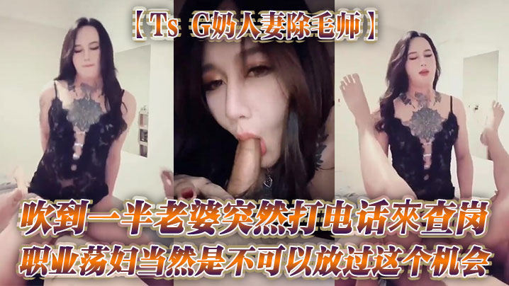 【Ts G奶人妻除毛师】吹到一半老婆突然打电话來查岗，职业荡妇当然是不可以放过这个机会 海报
