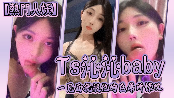【热门人妖】Ts沁沁baby：一见面就被他的巨屌所惊叹，大jb真的超级美味呢，舍不得落下一口，弟弟也超级享受！ 海报