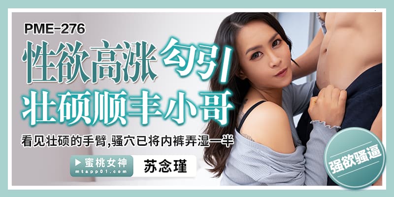 PME276 性欲高漲勾引壯碩順豐小哥 看見壯碩的手臂 騷穴已將內褲弄濕一半 海报