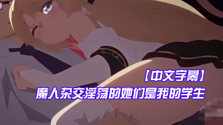 【中文字幕】魔人杂交淫荡的她们是我的学生 海报