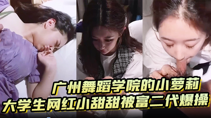 【泄密流出】广州舞蹈学院的小萝莉大学生网红小甜甜被富二代爆操 海报