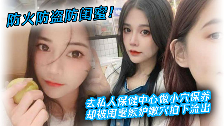 防火防盗防闺蜜！去私人保健中心做小穴保养，却被闺蜜嫉妒嫩穴拍下流出 海报