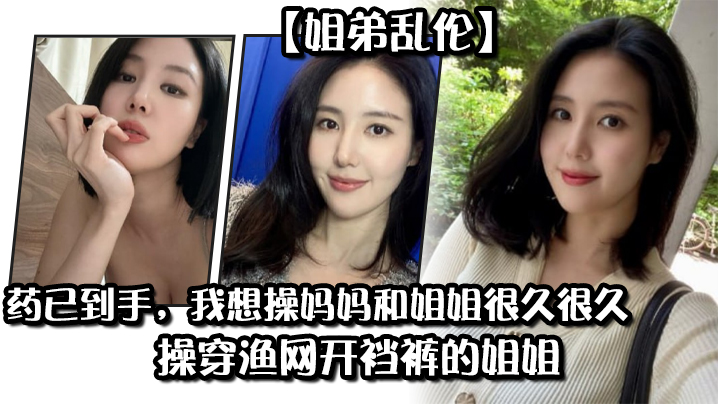 【姐弟乱伦】药已到手，我想操妈妈和姐姐很久很久，操穿渔网开裆裤的姐姐 海报