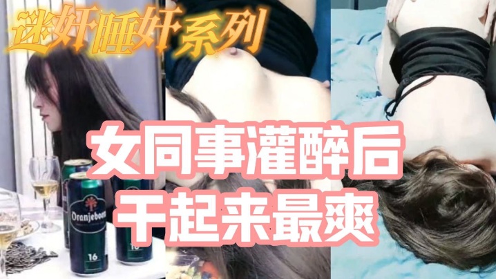 迷奸睡奸系列_把白皙漂亮高颜值的女同事灌醉后一顿啪啪，醉酒的干起来最爽了，还有一些反应 海报