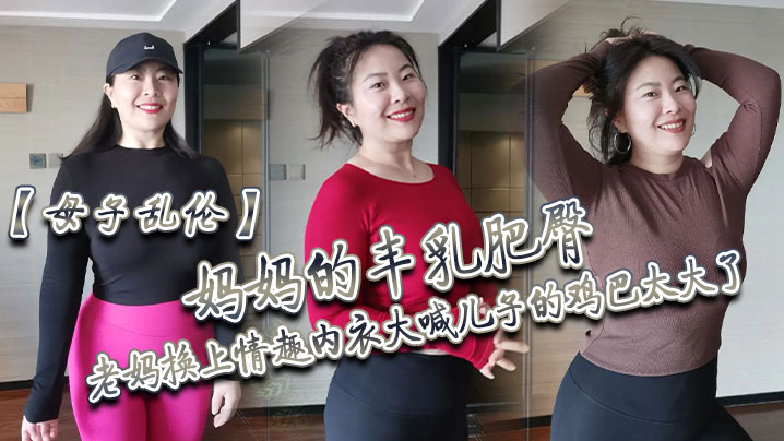 【母子乱伦】妈妈的丰乳肥臀，老妈换上情趣内衣大喊儿子的鸡巴太大了，直接后入灌精 海报