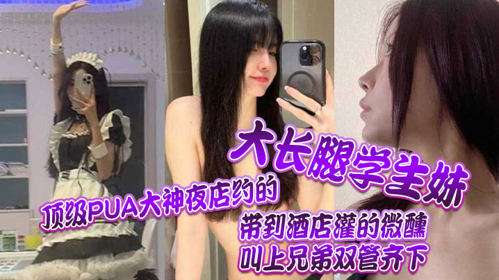 顶级PUA大神夜店约的大长腿学生妹，带到酒店灌的微醺，叫上兄弟双管齐下 海报