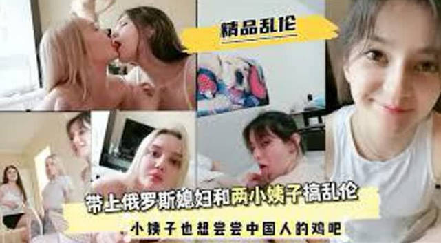 精品乱伦，带上俄罗斯媳妇和两小姨子搞乱伦，白人小姨子也想尝尝中国鸡吧 海报