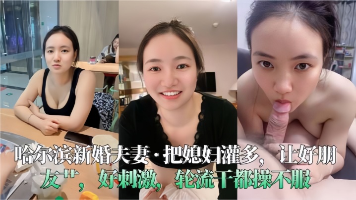 【哈尔滨新婚夫妻】把媳妇灌多，让好朋友艹，好刺激，轮流干都操不服 海报