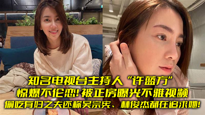 知名电视台主持人“许蓝方”惊爆不伦恋！偷吃有妇之夫还称吴宗宪、林俊杰都在追求她！被正房曝光不雅视频 海报