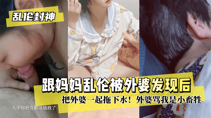 【乱伦封神】跟妈妈乱伦被外婆发现后把外婆一起拖下水！外婆骂我是小畜牲! 海报