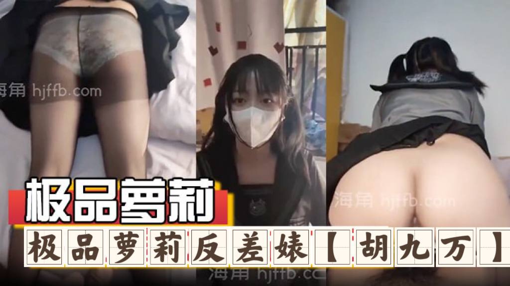 极品萝莉反差婊『胡九万』大哥和媳妇吵架来找九万一路走一路爆肏，床上日到厕所又日到厨房，太刺激了！反差骚货_海角社区_1 海报